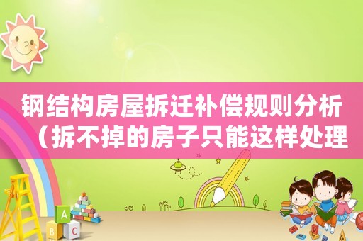 鋼結構房屋拆遷補償規則分析（拆不掉的房子只能這樣處理）