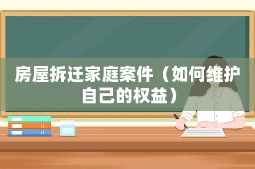 房屋拆遷家庭案件（如何維護自己的權益）