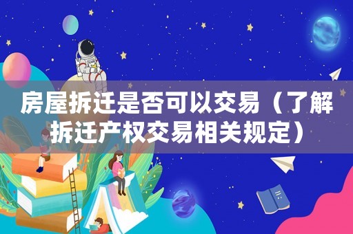 房屋拆遷是否可以交易（了解拆遷產權交易相關規定）