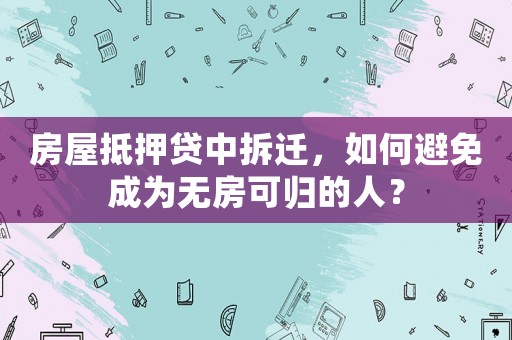 房屋抵押貸中拆遷，如何避免成為無房可歸的人？