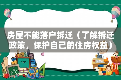 房屋不能落戶拆遷（了解拆遷政策，保護(hù)自己的住房權(quán)益）